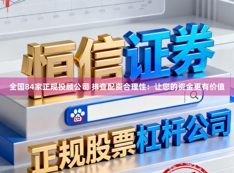 全国84家正规投顾公司 排查配资合理性：让您的资金更有价值