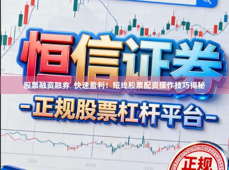 股票融资融券  快速盈利！短线股票配资操作技巧揭秘