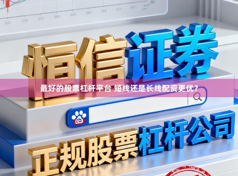 最好的股票杠杆平台 短线还是长线配资更优?