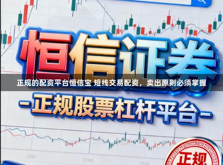 正规的配资平台恒信宝 短线交易配资，卖出原则必须掌握