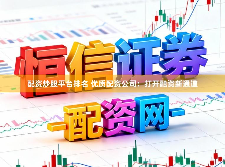 配资炒股平台排名 优质配资公司:打开融资新通道