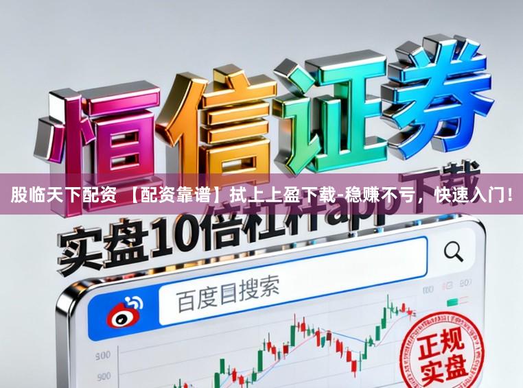 股临天下配资 【配资靠谱】拭上上盈下载-稳赚不亏，快速入门！