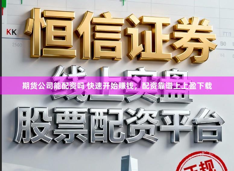 期货公司能配资吗 快速开始赚钱，配资靠谱上上盈下载