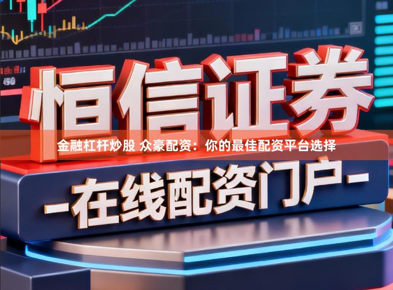 金融杠杆炒股 众豪配资：你的最佳配资平台选择
