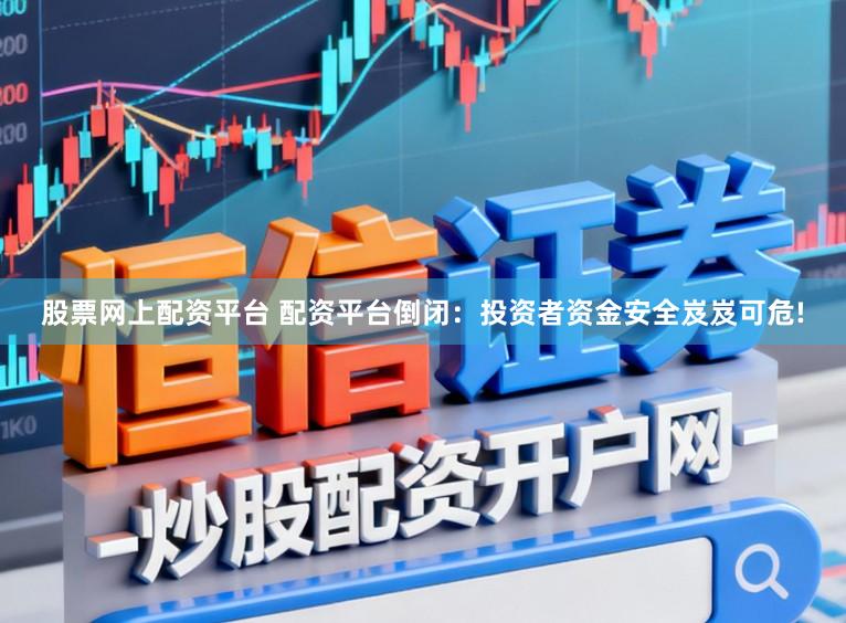 股票网上配资平台 配资平台倒闭：投资者资金安全岌岌可危!