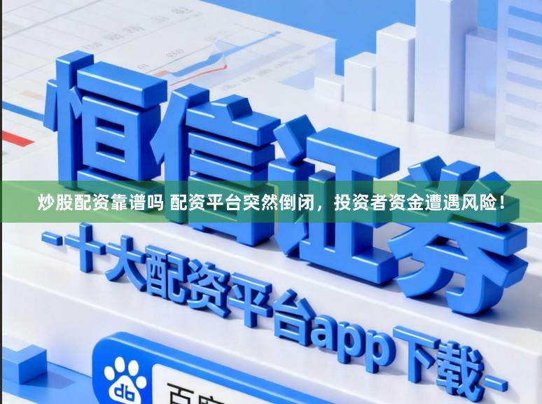 炒股配资靠谱吗 配资平台突然倒闭，投资者资金遭遇风险！