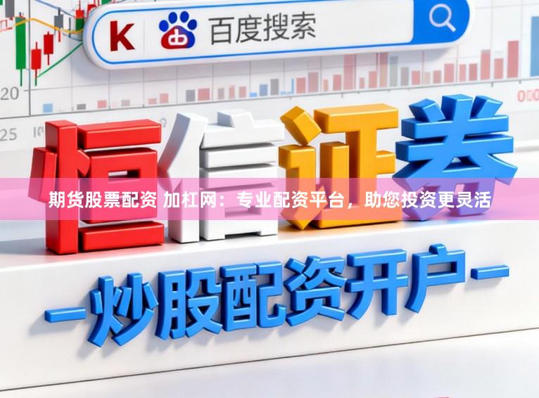 期货股票配资 加杠网：专业配资平台，助您投资更灵活