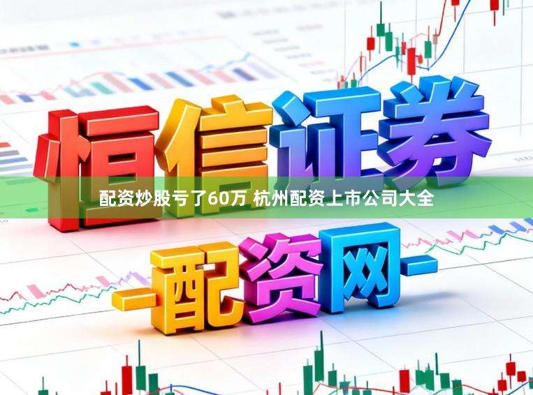 配资炒股亏了60万 杭州配资上市公司大全