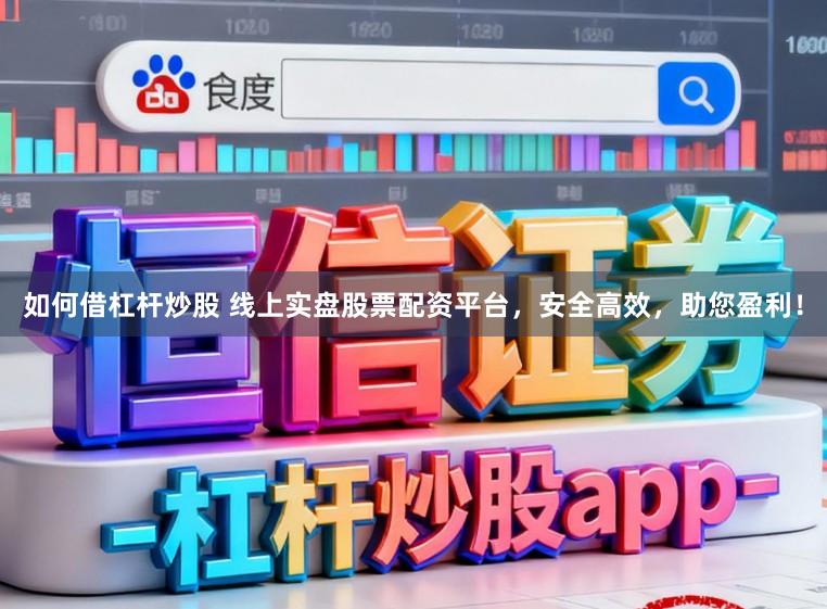 如何借杠杆炒股 线上实盘股票配资平台，安全高效，助您盈利！