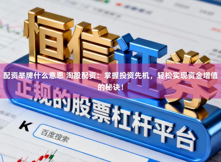 配资举牌什么意思 淘股配资：掌握投资先机，轻松实现资金增值的秘诀！
