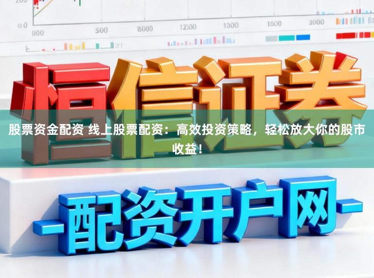 股票资金配资 线上股票配资：高效投资策略，轻松放大你的股市收益！