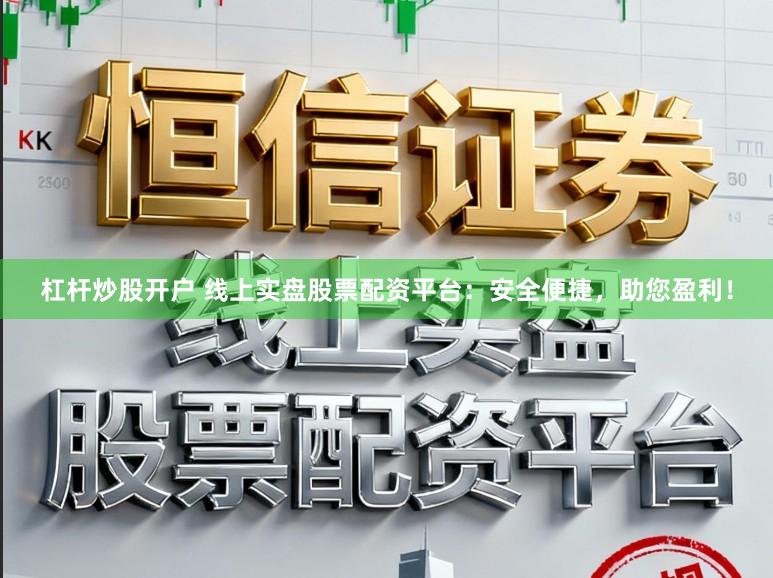 杠杆炒股开户 线上实盘股票配资平台：安全便捷，助您盈利！