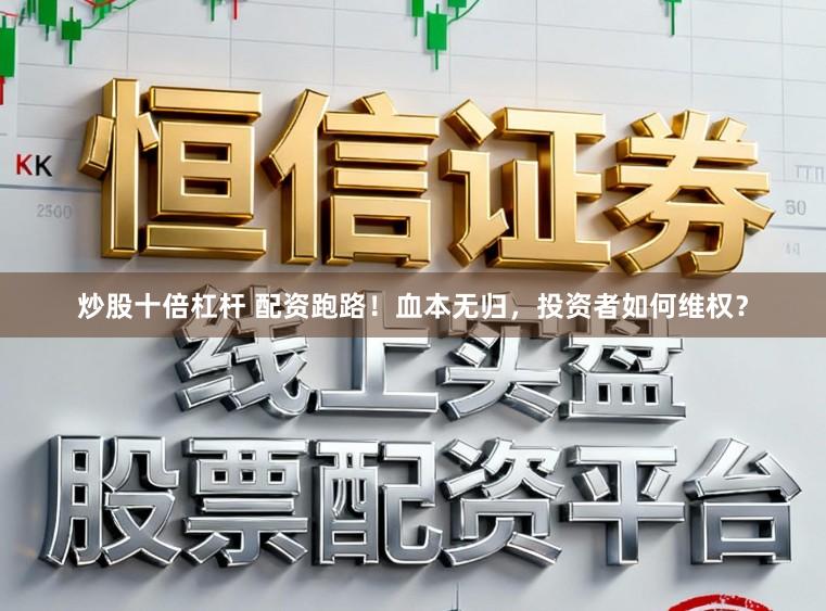 炒股十倍杠杆 配资跑路！血本无归，投资者如何维权？