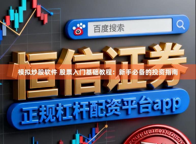 模拟炒股软件 股票入门基础教程：新手必备的投资指南
