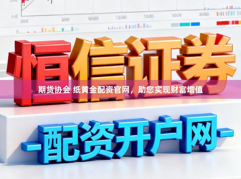 期货协会 纸黄金配资官网，助您实现财富增值