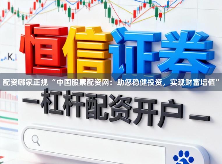 配资哪家正规 “中国股票配资网：助您稳健投资，实现财富增值”