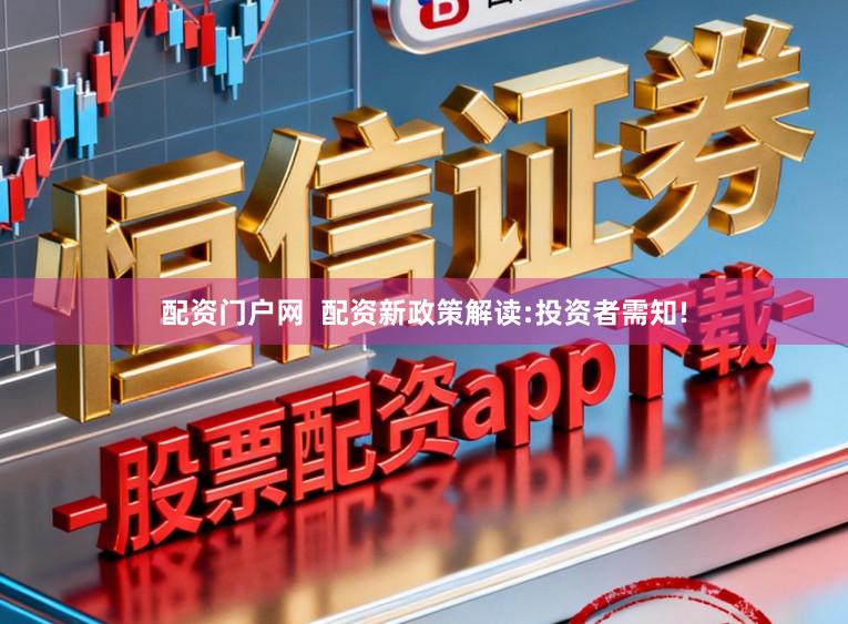 配资门户网  配资新政策解读:投资者需知!