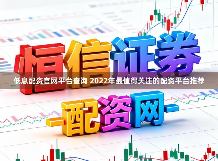 低息配资官网平台查询 2022年最值得关注的配资平台推荐