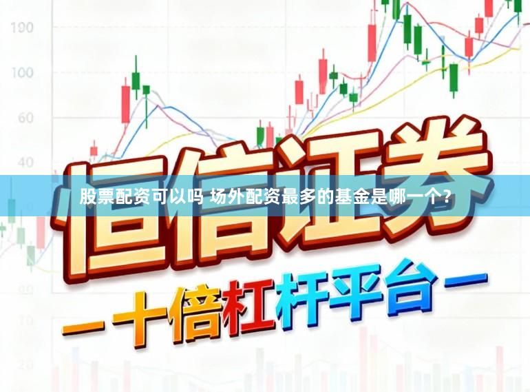 股票配资可以吗 场外配资最多的基金是哪一个？