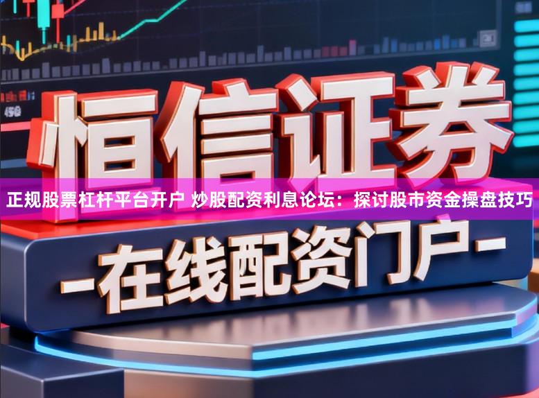 正规股票杠杆平台开户 炒股配资利息论坛：探讨股市资金操盘技巧
