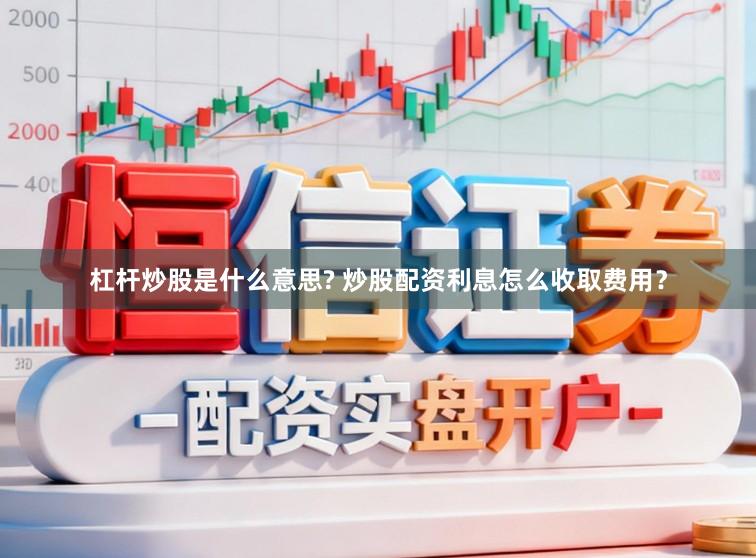 杠杆炒股是什么意思? 炒股配资利息怎么收取费用？