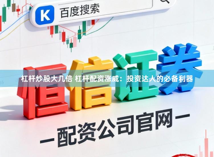 杠杆炒股大几倍 杠杆配资涨威：投资达人的必备利器