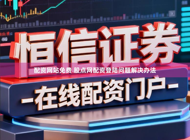 配资网站免费 股点网配资登陆问题解决办法