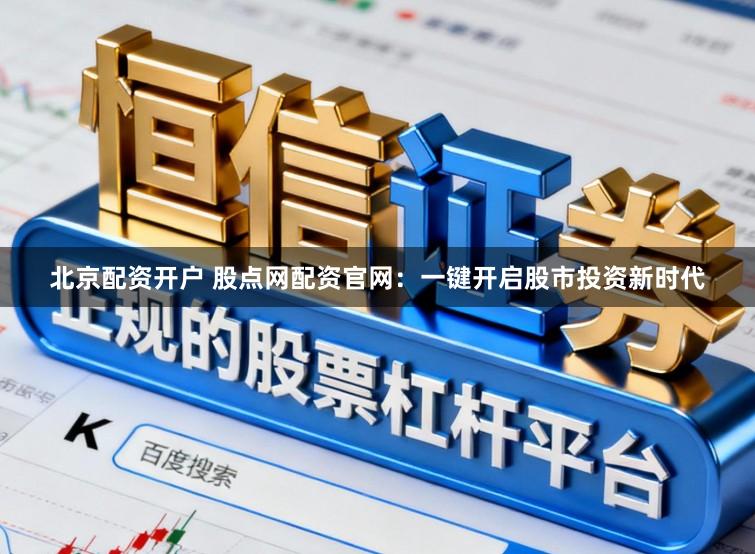 北京配资开户 股点网配资官网：一键开启股市投资新时代