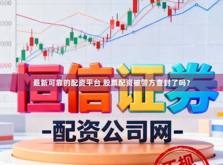 最新可靠的配资平台 股票配资被警方查封了吗？