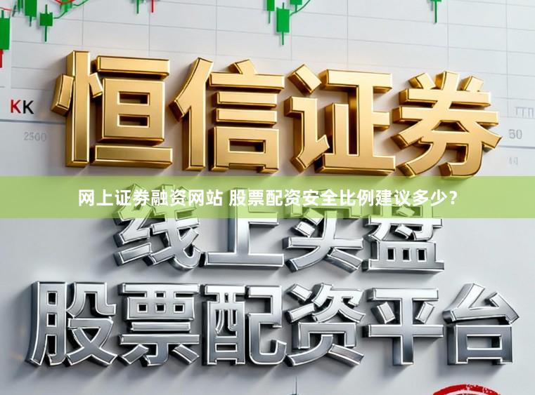 网上证劵融资网站 股票配资安全比例建议多少？