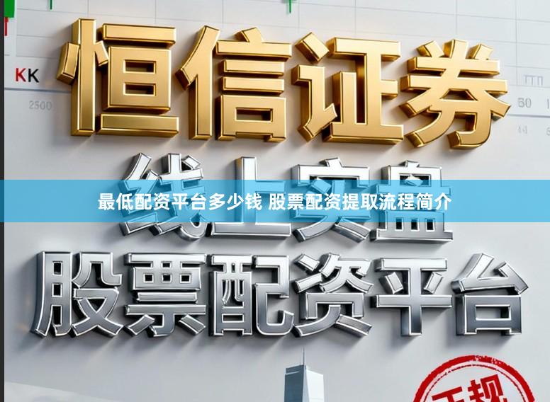 最低配资平台多少钱 股票配资提取流程简介