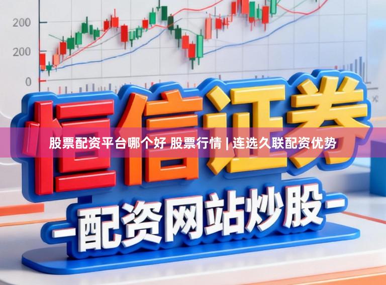 股票配资平台哪个好 股票行情 | 连选久联配资优势
