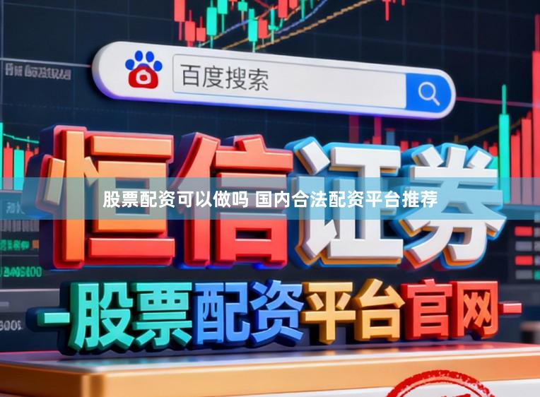 股票配资可以做吗 国内合法配资平台推荐