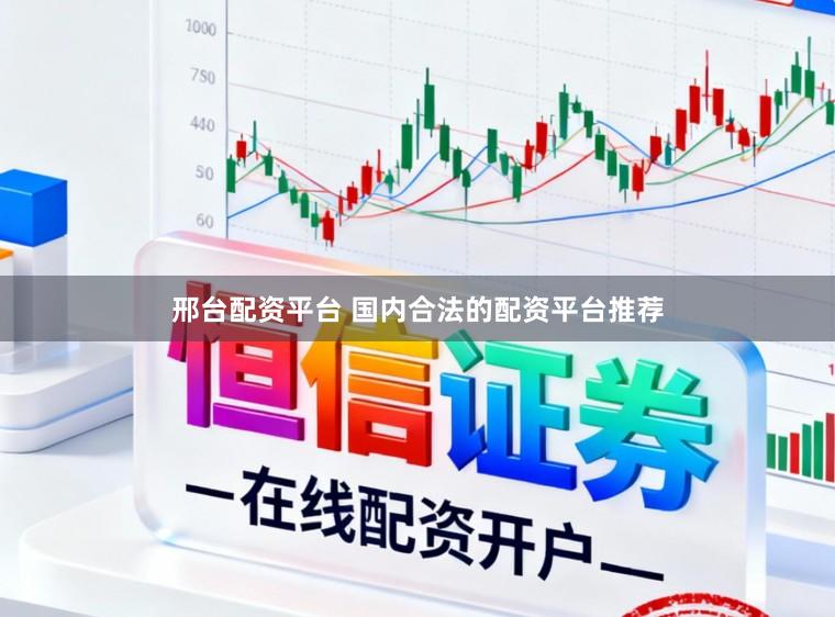 邢台配资平台 国内合法的配资平台推荐