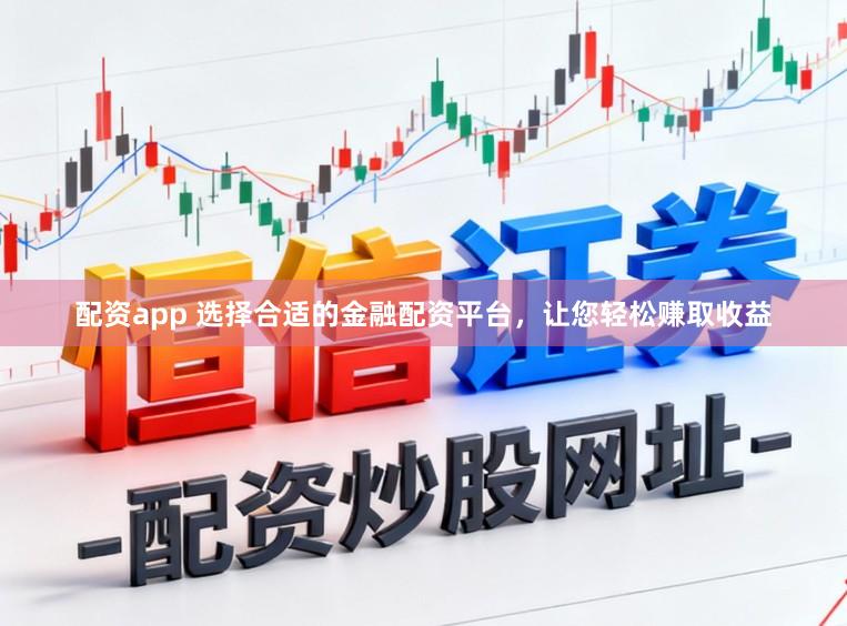 配资app 选择合适的金融配资平台，让您轻松赚取收益