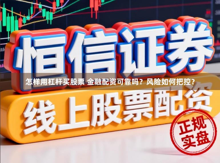 怎样用杠杆买股票 金融配资可靠吗？风险如何把控？