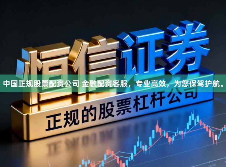 中国正规股票配资公司 金融配资客服，专业高效，为您保驾护航。
