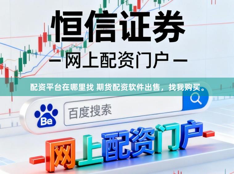 配资平台在哪里找 期货配资软件出售，找我购买。