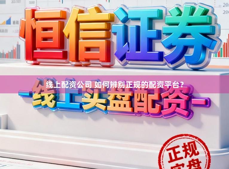 线上配资公司 如何辨别正规的配资平台？