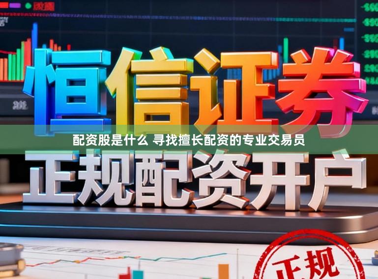 配资股是什么 寻找擅长配资的专业交易员