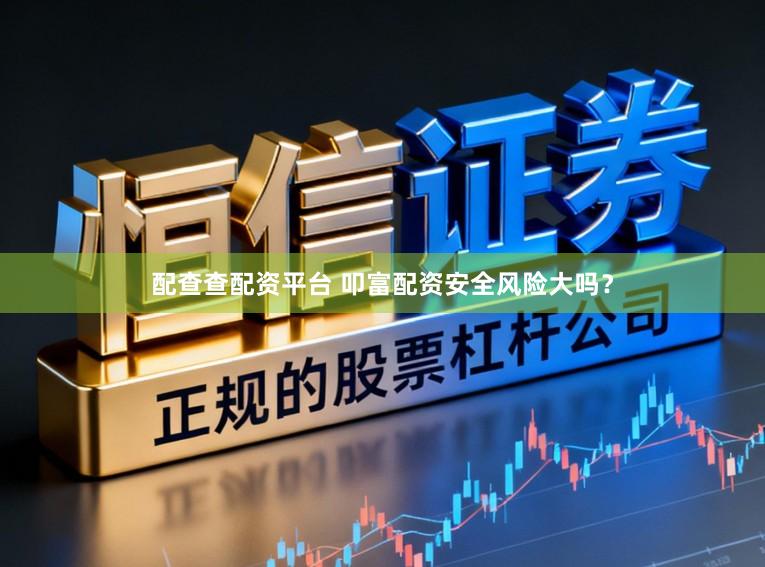 配查查配资平台 叩富配资安全风险大吗？
