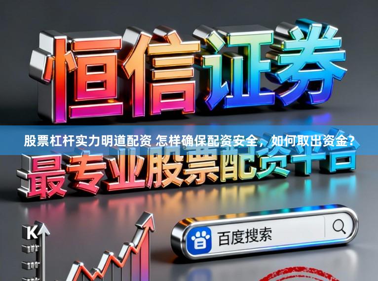 股票杠杆实力明道配资 怎样确保配资安全，如何取出资金？