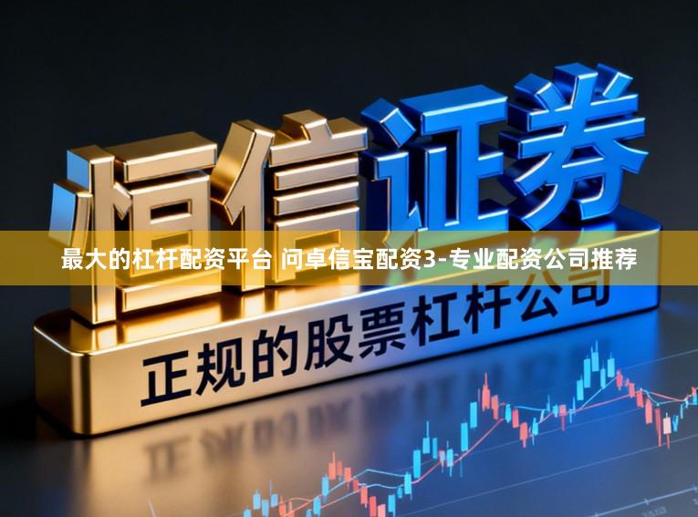 最大的杠杆配资平台 问卓信宝配资3-专业配资公司推荐