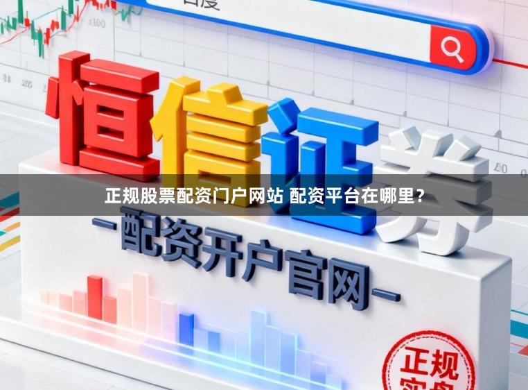 正规股票配资门户网站 配资平台在哪里？