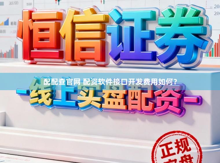 配配查官网 配资软件接口开发费用如何？