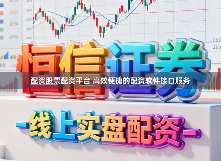 配资股票配资平台 高效便捷的配资软件接口服务