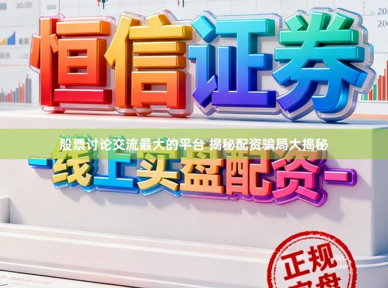 股票讨论交流最大的平台 揭秘配资骗局大揭秘