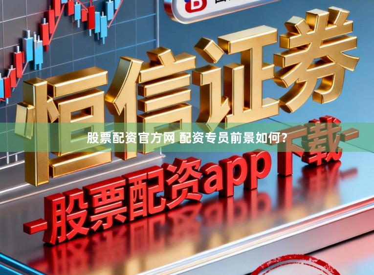 股票配资官方网 配资专员前景如何？