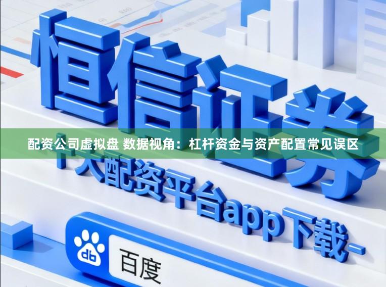 配资公司虚拟盘 数据视角：杠杆资金与资产配置常见误区