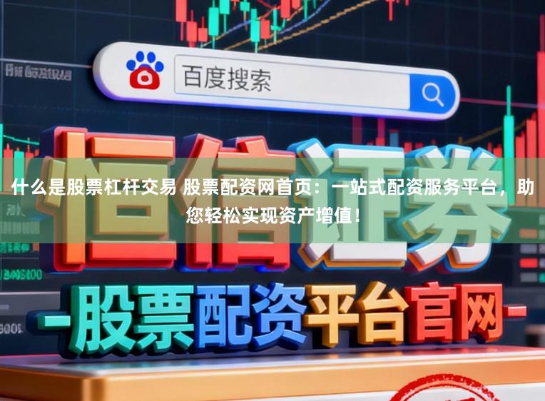 什么是股票杠杆交易 股票配资网首页：一站式配资服务平台，助您轻松实现资产增值！
